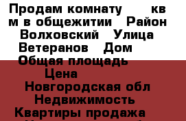 Продам комнату 15,7 кв. м в общежитии › Район ­ Волховский › Улица ­ Ветеранов › Дом ­ 8 › Общая площадь ­ 16 › Цена ­ 550 000 - Новгородская обл. Недвижимость » Квартиры продажа   . Новгородская обл.